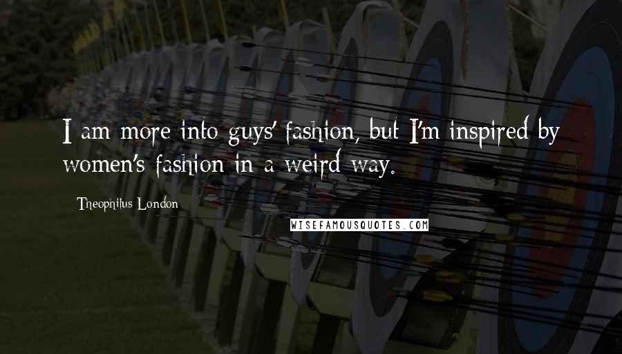 Theophilus London Quotes: I am more into guys' fashion, but I'm inspired by women's fashion in a weird way.