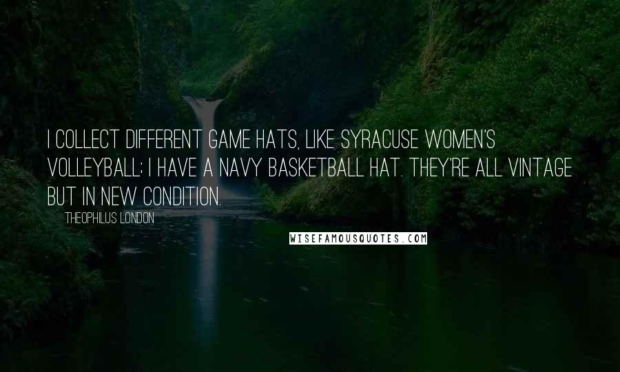 Theophilus London Quotes: I collect different game hats, like Syracuse Women's Volleyball; I have a Navy Basketball hat. They're all vintage but in new condition.