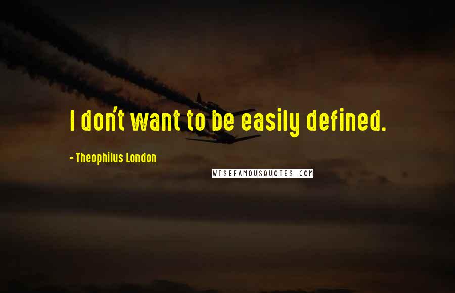 Theophilus London Quotes: I don't want to be easily defined.