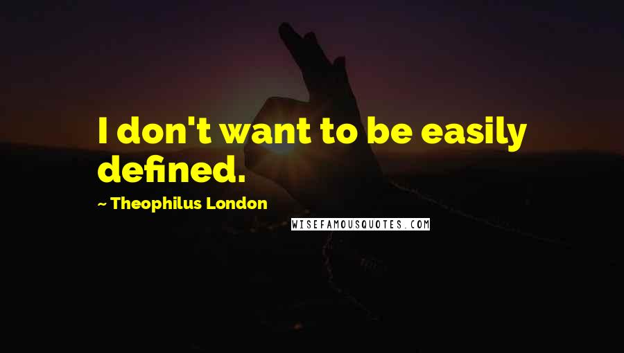 Theophilus London Quotes: I don't want to be easily defined.