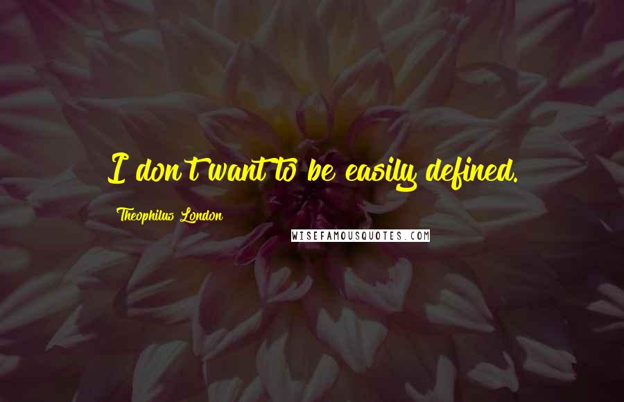 Theophilus London Quotes: I don't want to be easily defined.