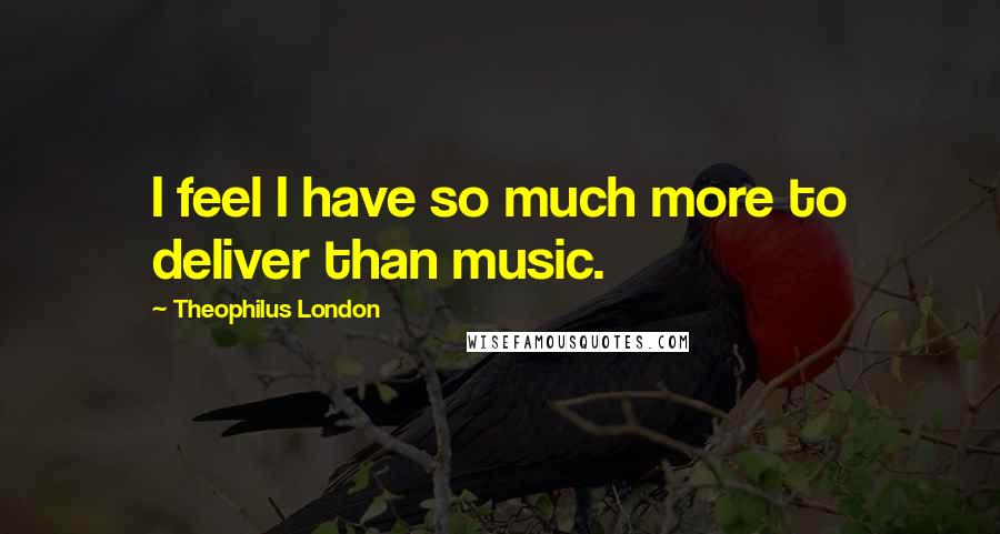Theophilus London Quotes: I feel I have so much more to deliver than music.