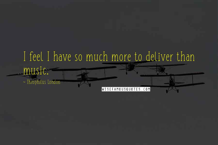 Theophilus London Quotes: I feel I have so much more to deliver than music.