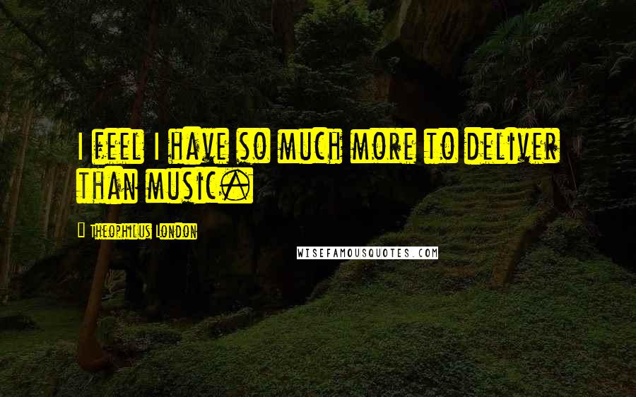 Theophilus London Quotes: I feel I have so much more to deliver than music.