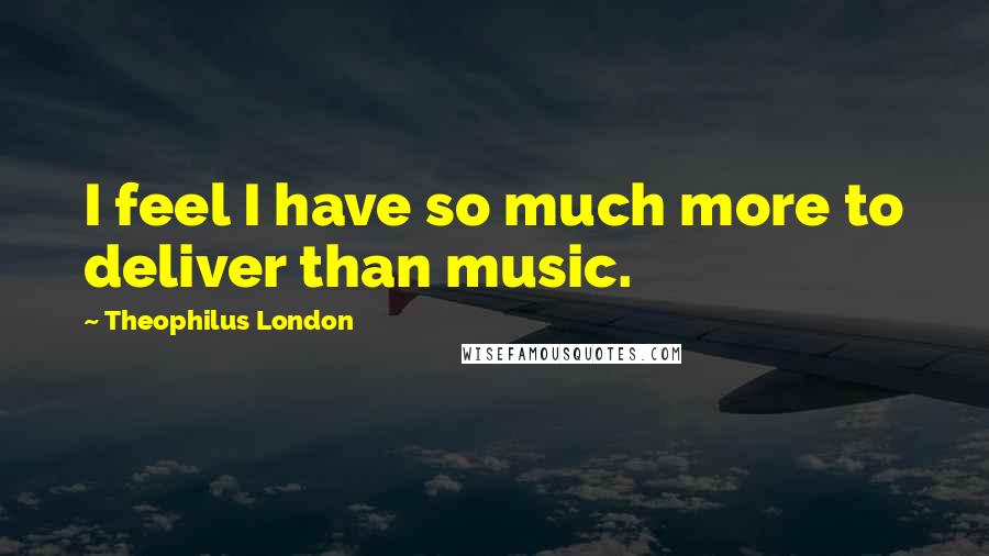 Theophilus London Quotes: I feel I have so much more to deliver than music.