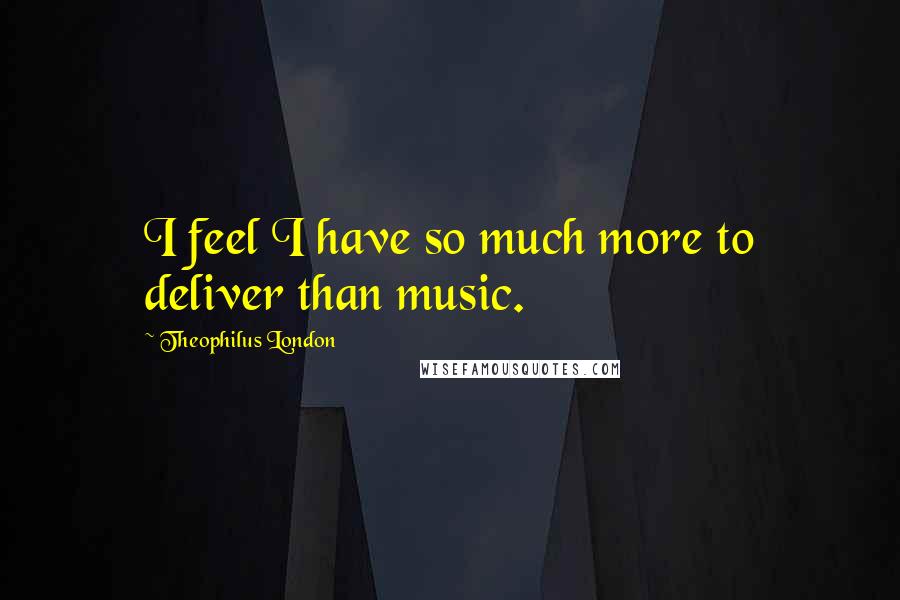 Theophilus London Quotes: I feel I have so much more to deliver than music.