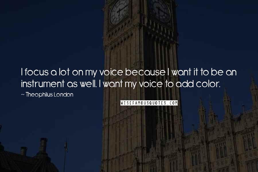 Theophilus London Quotes: I focus a lot on my voice because I want it to be an instrument as well. I want my voice to add color.