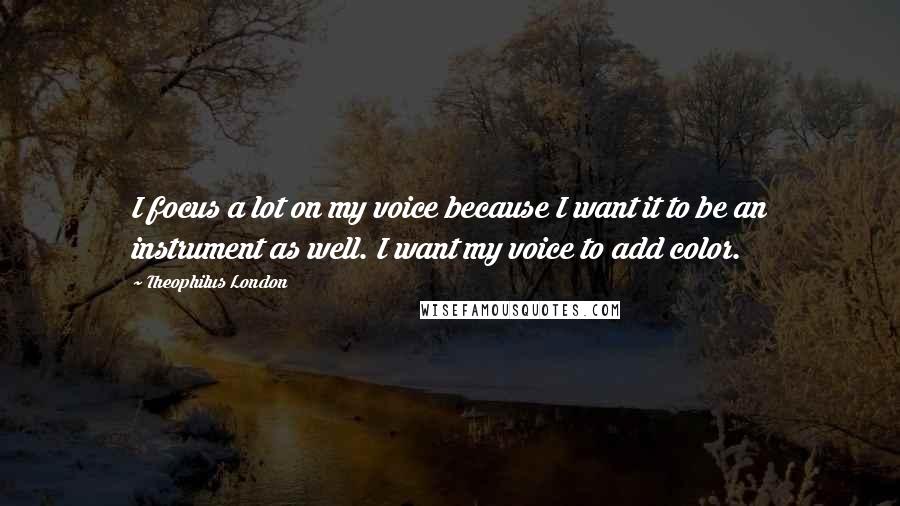 Theophilus London Quotes: I focus a lot on my voice because I want it to be an instrument as well. I want my voice to add color.