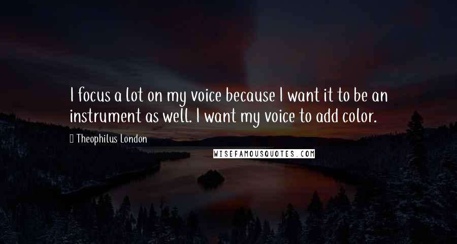 Theophilus London Quotes: I focus a lot on my voice because I want it to be an instrument as well. I want my voice to add color.