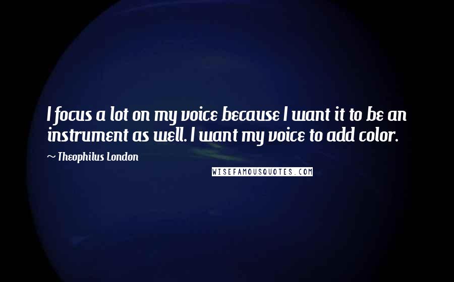 Theophilus London Quotes: I focus a lot on my voice because I want it to be an instrument as well. I want my voice to add color.
