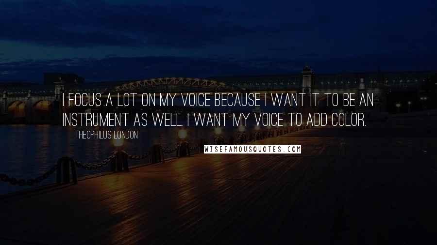 Theophilus London Quotes: I focus a lot on my voice because I want it to be an instrument as well. I want my voice to add color.