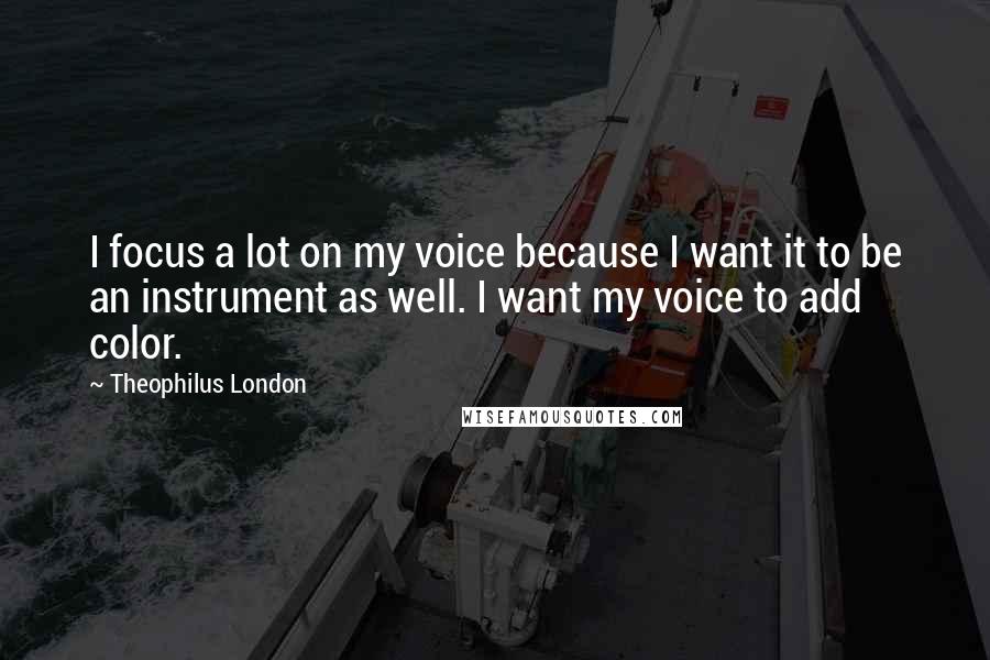 Theophilus London Quotes: I focus a lot on my voice because I want it to be an instrument as well. I want my voice to add color.
