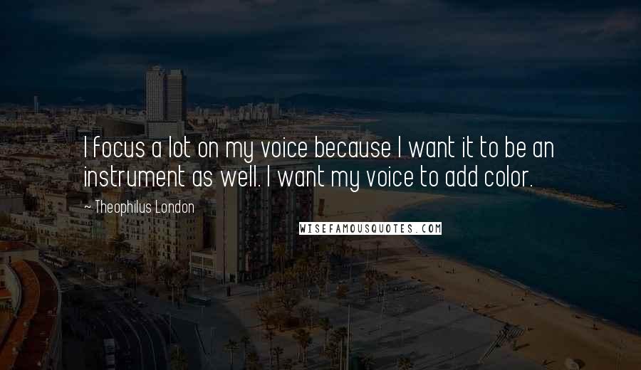Theophilus London Quotes: I focus a lot on my voice because I want it to be an instrument as well. I want my voice to add color.