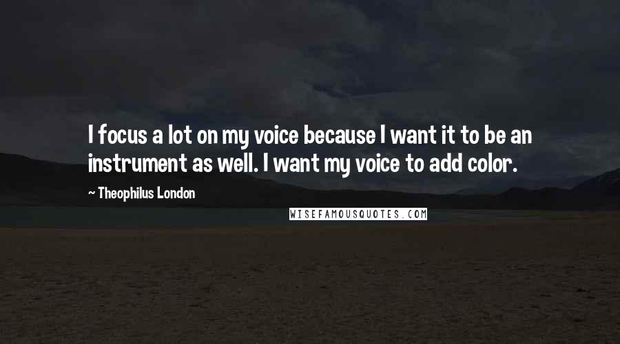 Theophilus London Quotes: I focus a lot on my voice because I want it to be an instrument as well. I want my voice to add color.