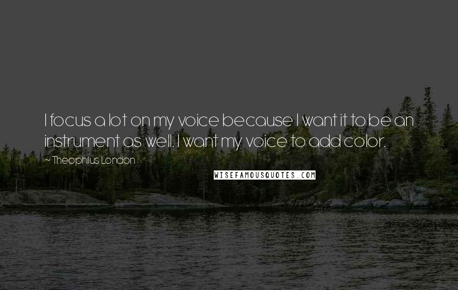 Theophilus London Quotes: I focus a lot on my voice because I want it to be an instrument as well. I want my voice to add color.