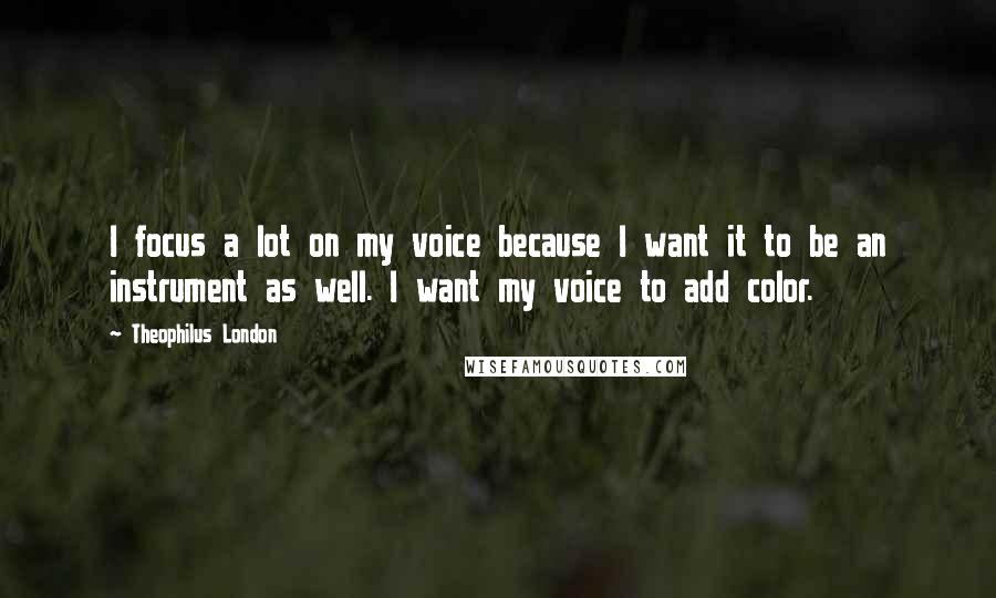 Theophilus London Quotes: I focus a lot on my voice because I want it to be an instrument as well. I want my voice to add color.
