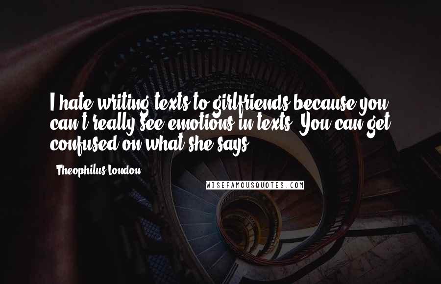 Theophilus London Quotes: I hate writing texts to girlfriends because you can't really see emotions in texts. You can get confused on what she says.