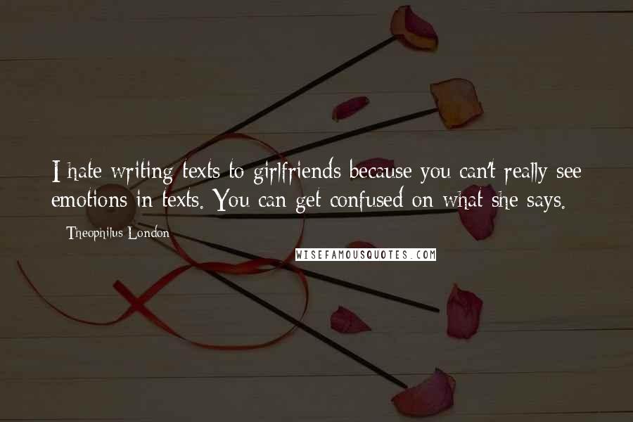 Theophilus London Quotes: I hate writing texts to girlfriends because you can't really see emotions in texts. You can get confused on what she says.