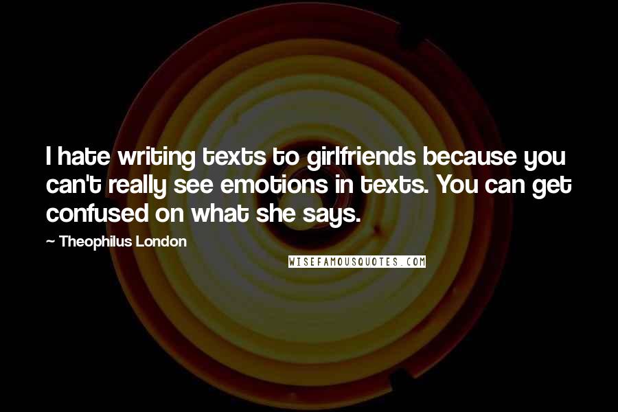 Theophilus London Quotes: I hate writing texts to girlfriends because you can't really see emotions in texts. You can get confused on what she says.