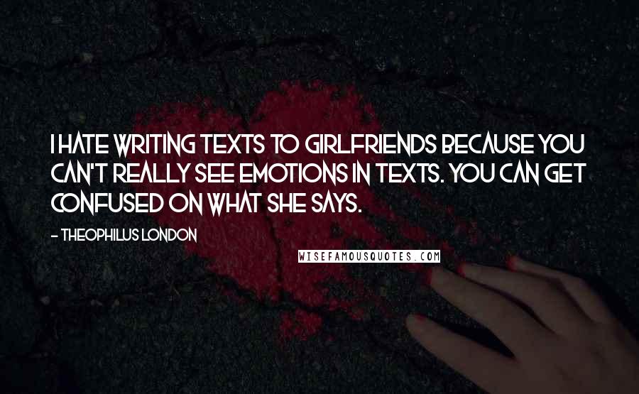 Theophilus London Quotes: I hate writing texts to girlfriends because you can't really see emotions in texts. You can get confused on what she says.