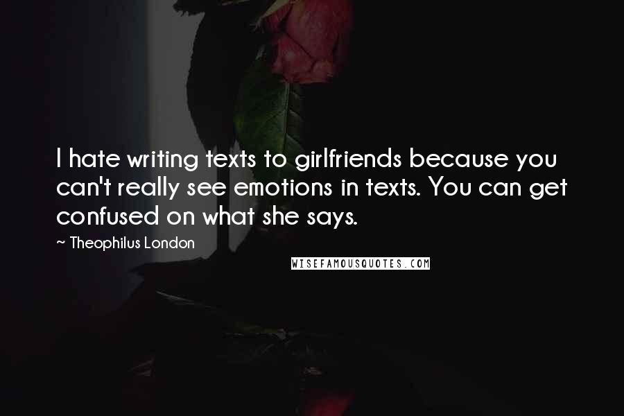 Theophilus London Quotes: I hate writing texts to girlfriends because you can't really see emotions in texts. You can get confused on what she says.