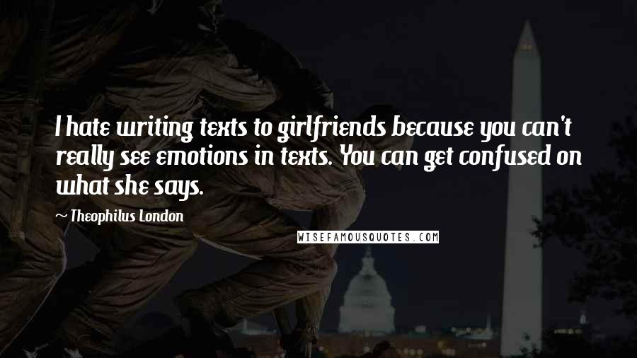 Theophilus London Quotes: I hate writing texts to girlfriends because you can't really see emotions in texts. You can get confused on what she says.