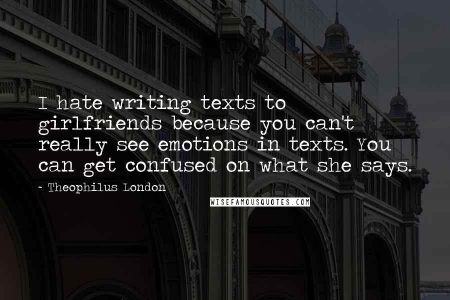 Theophilus London Quotes: I hate writing texts to girlfriends because you can't really see emotions in texts. You can get confused on what she says.