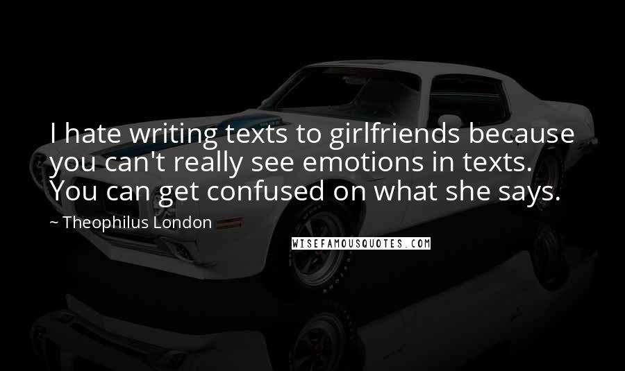 Theophilus London Quotes: I hate writing texts to girlfriends because you can't really see emotions in texts. You can get confused on what she says.