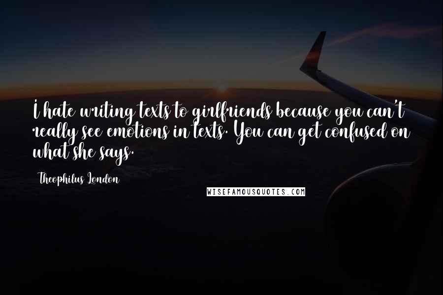 Theophilus London Quotes: I hate writing texts to girlfriends because you can't really see emotions in texts. You can get confused on what she says.