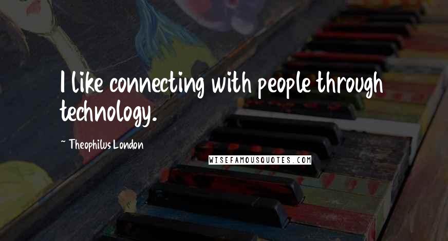 Theophilus London Quotes: I like connecting with people through technology.