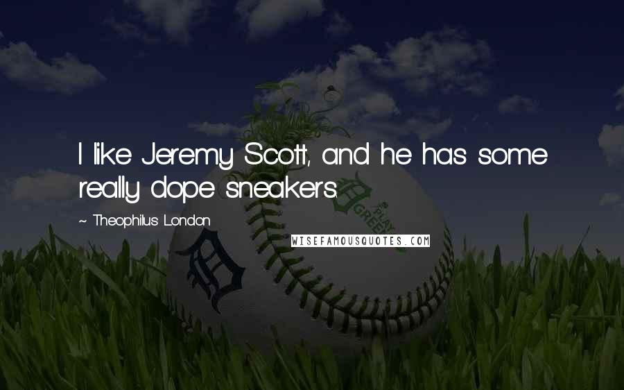 Theophilus London Quotes: I like Jeremy Scott, and he has some really dope sneakers.