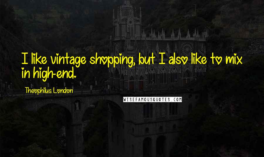 Theophilus London Quotes: I like vintage shopping, but I also like to mix in high-end.