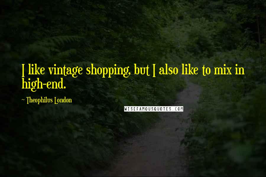 Theophilus London Quotes: I like vintage shopping, but I also like to mix in high-end.
