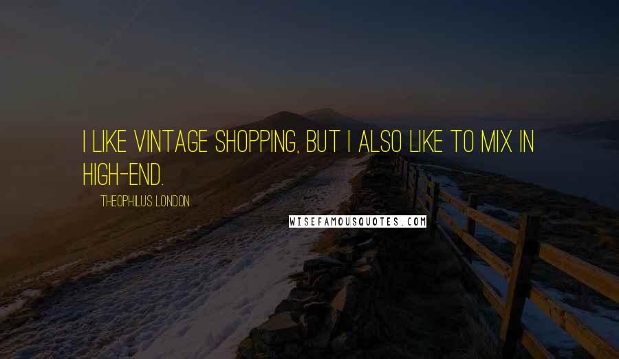 Theophilus London Quotes: I like vintage shopping, but I also like to mix in high-end.