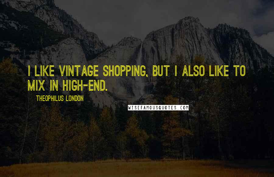 Theophilus London Quotes: I like vintage shopping, but I also like to mix in high-end.