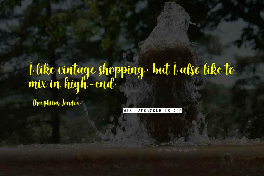 Theophilus London Quotes: I like vintage shopping, but I also like to mix in high-end.