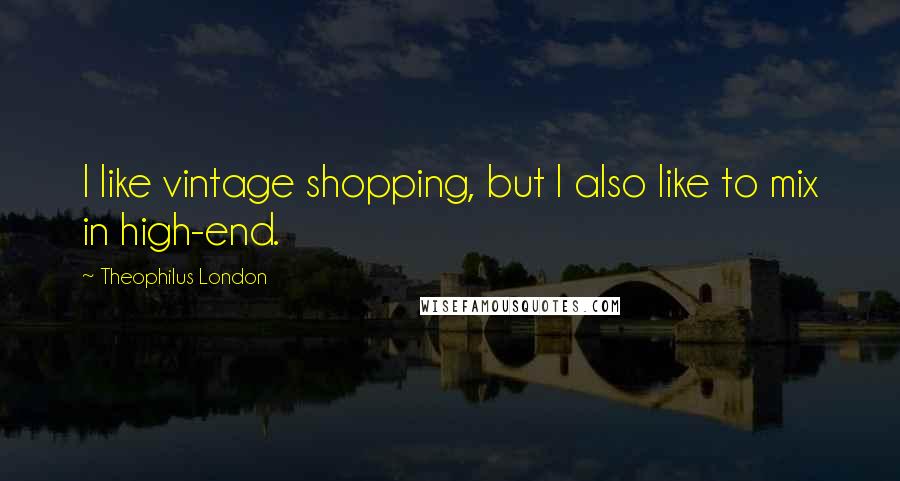 Theophilus London Quotes: I like vintage shopping, but I also like to mix in high-end.