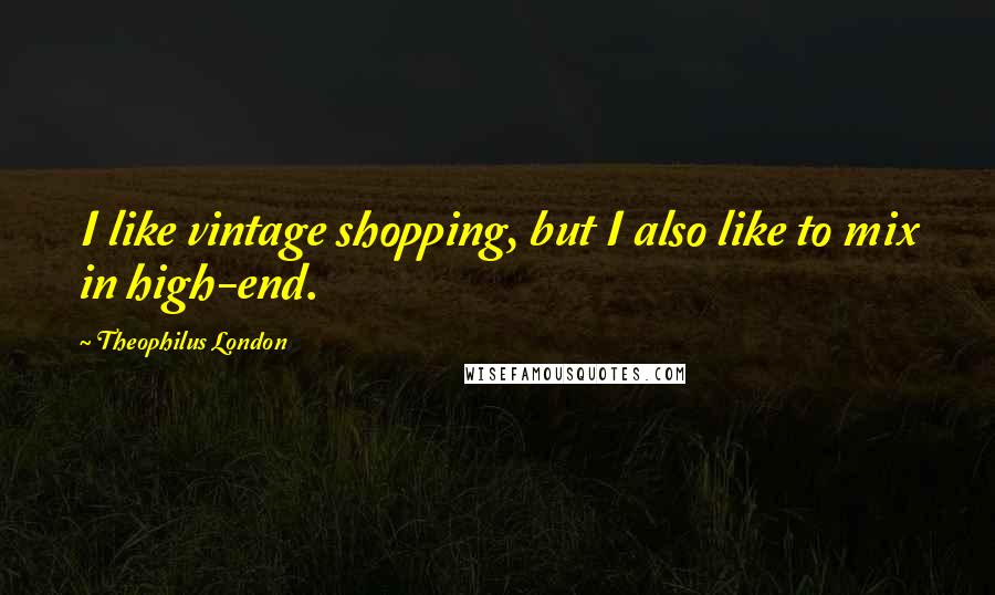 Theophilus London Quotes: I like vintage shopping, but I also like to mix in high-end.