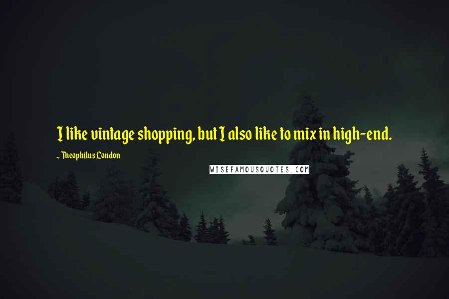 Theophilus London Quotes: I like vintage shopping, but I also like to mix in high-end.