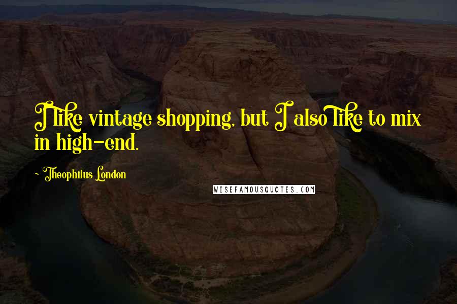Theophilus London Quotes: I like vintage shopping, but I also like to mix in high-end.