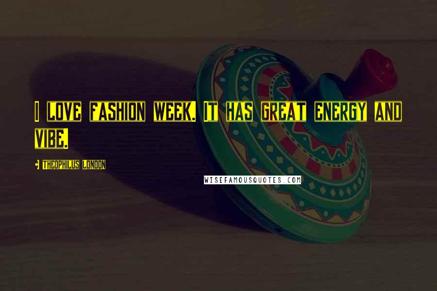 Theophilus London Quotes: I love fashion week. It has great energy and vibe.