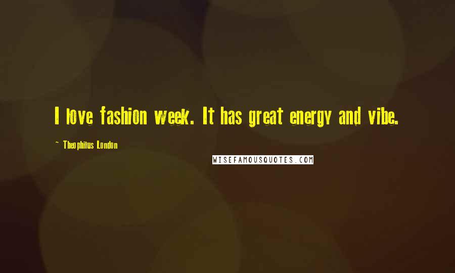 Theophilus London Quotes: I love fashion week. It has great energy and vibe.