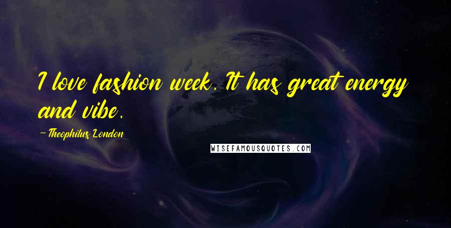 Theophilus London Quotes: I love fashion week. It has great energy and vibe.