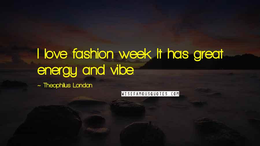 Theophilus London Quotes: I love fashion week. It has great energy and vibe.