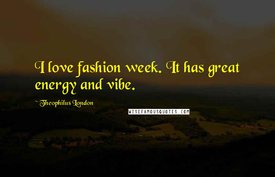 Theophilus London Quotes: I love fashion week. It has great energy and vibe.