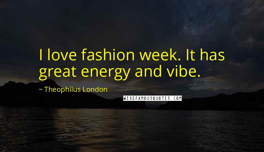 Theophilus London Quotes: I love fashion week. It has great energy and vibe.