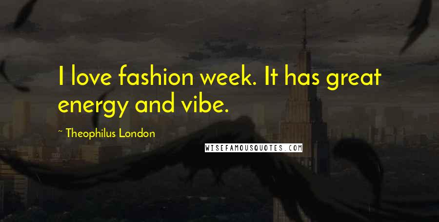 Theophilus London Quotes: I love fashion week. It has great energy and vibe.