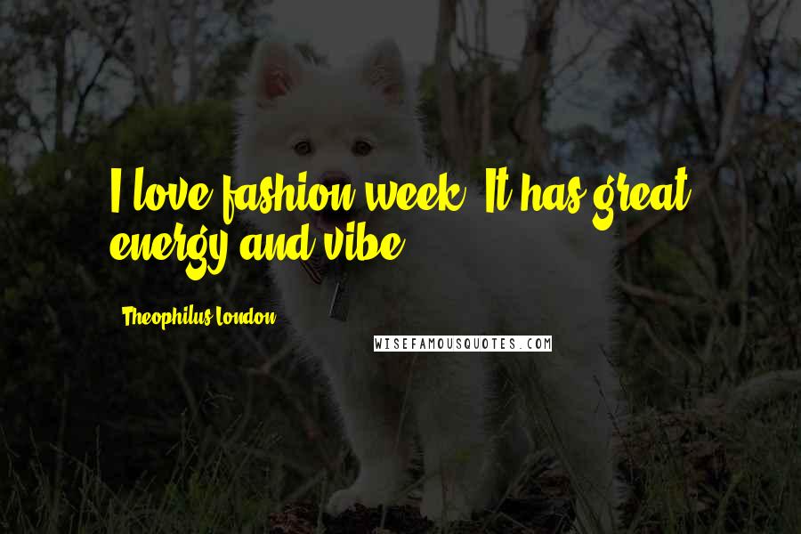 Theophilus London Quotes: I love fashion week. It has great energy and vibe.