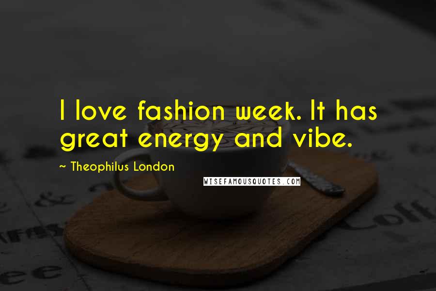 Theophilus London Quotes: I love fashion week. It has great energy and vibe.