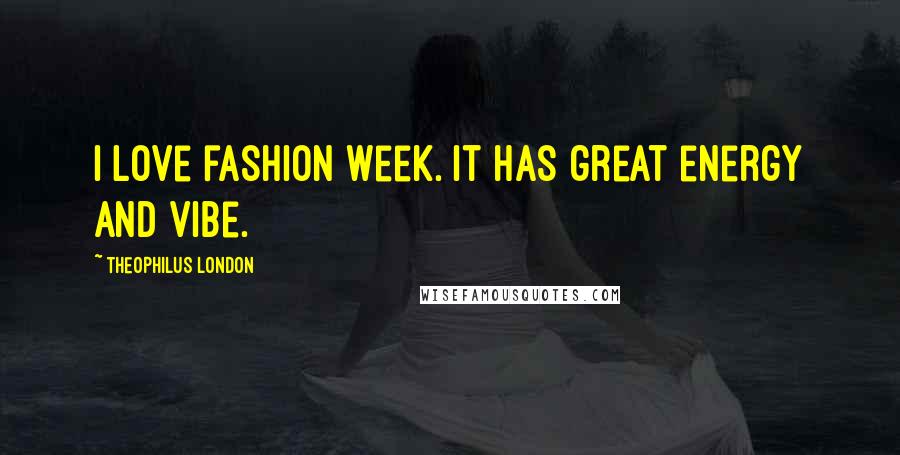 Theophilus London Quotes: I love fashion week. It has great energy and vibe.